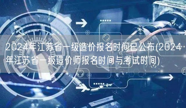 2024年江苏省一级造价报名时间已公布 