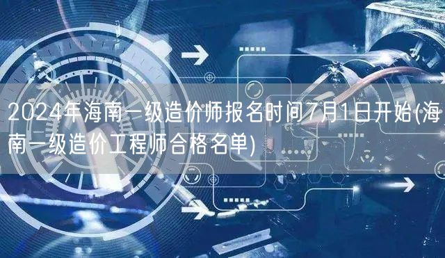 2024年海南一级造价师报名时间7月1日