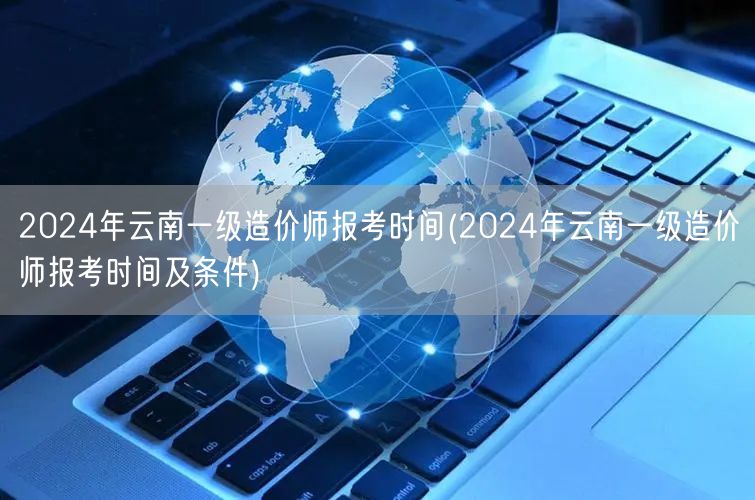 2024年云南一级造价师报考时间 报名详