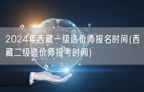 2024年西藏一级造价师报名时间 同期关