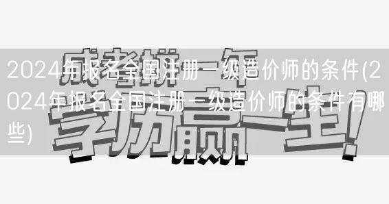 2024年报名全国注册一级造价师的条件 