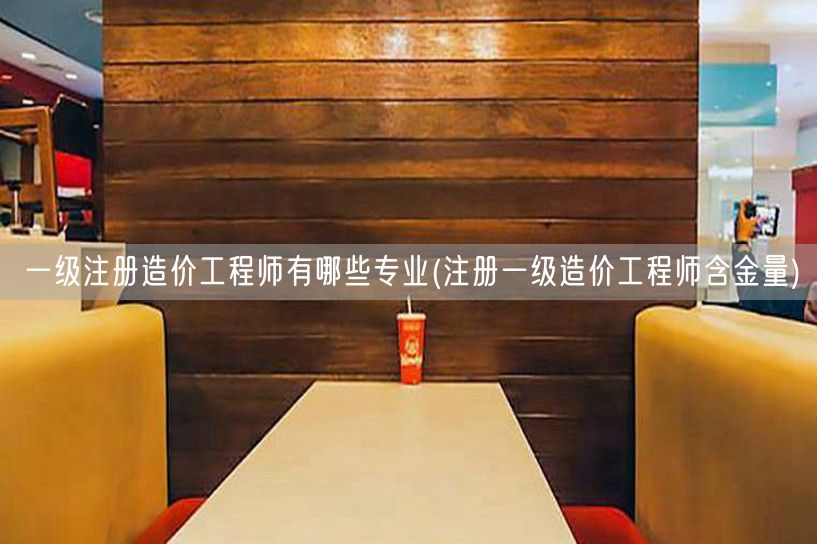 一级注册造价工程师有哪些专业 含金量详解