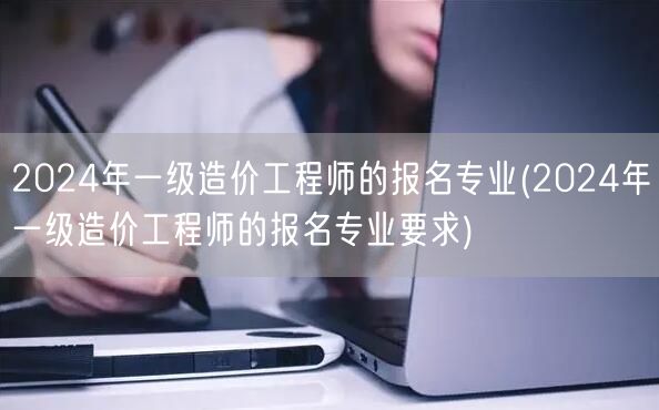 2024年一级造价工程师的报名专业 报名