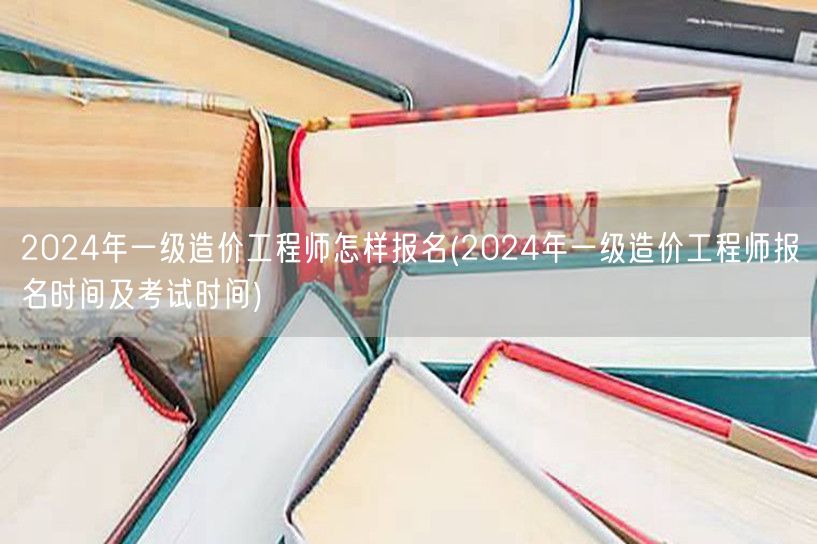 2024年一级造价工程师怎样报名 报名考