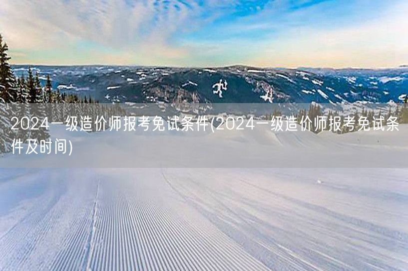 2024一级造价师报考免试条件 资格与期