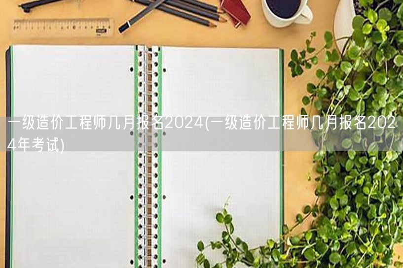 一级造价工程师几月报名2024 报名时间