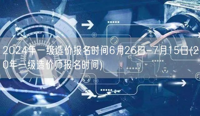 2024年一级造价报名时间6月26日-7