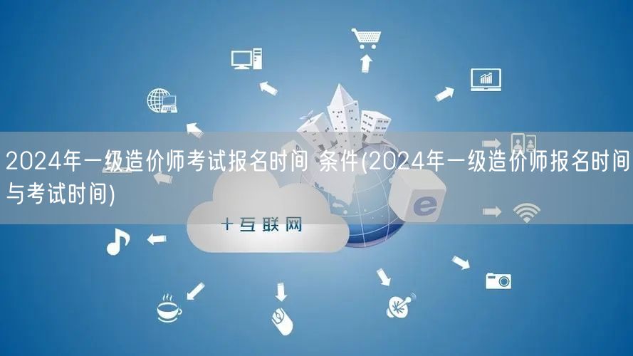 2024年一级造价师考试报名时间 条件 