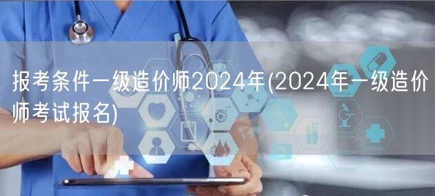 报考条件 一级造价师2024年 报名指南
