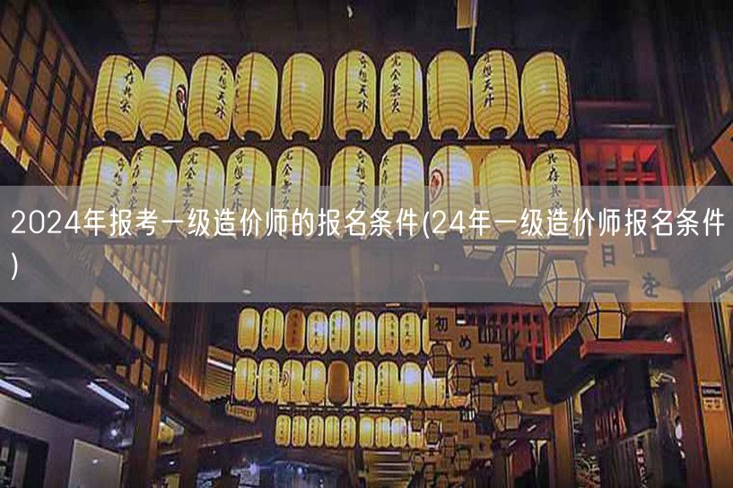 2024年报考一级造价师报名条件 详解 