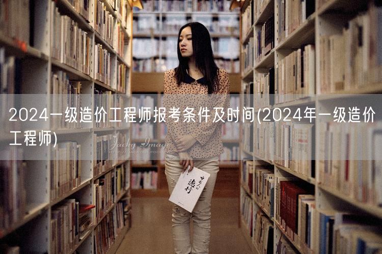 2024一级造价工程师报考条件及时间 2