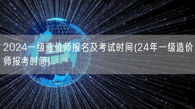 2024一级造价师报名及考试时间 24年