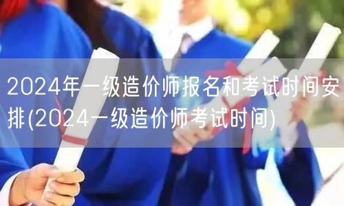 2024年一级造价师报名和考试时间安排 