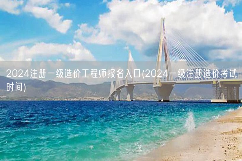 2024注册一级造价工程师报名入口 考试