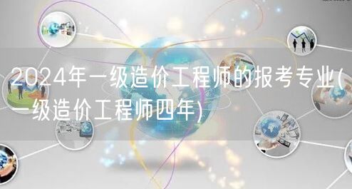 2024年一级造价工程师的报考专业 四年