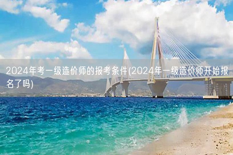 2024年考一级造价师的报考条件 报名时