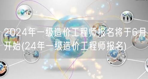 2024年一级造价工程师报名将于6月开始