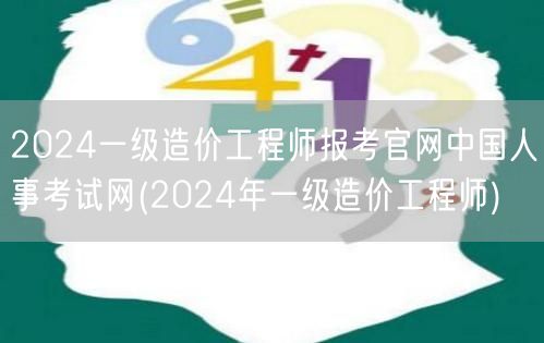 2024一级造价工程师报考官网 中国人事