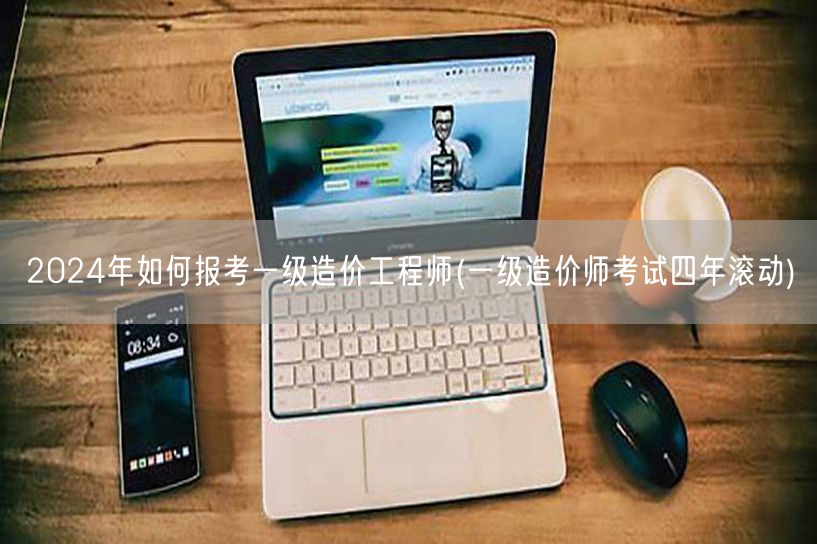2024年如何报考一级造价工程师 四年滚