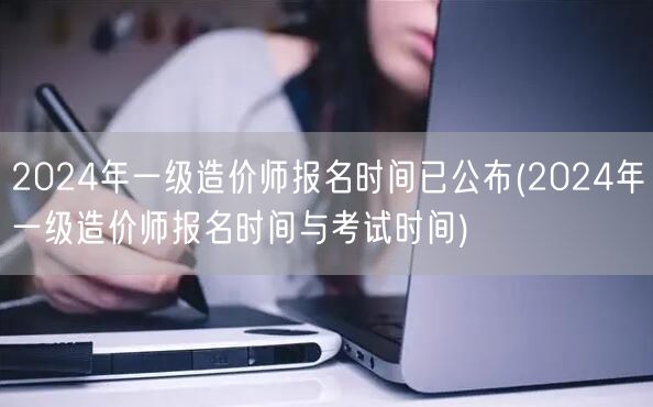 2024年一级造价师报名时间已公布 最新