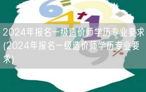 2024年一级造价师报名学历条件概览