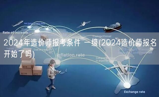 2024年造价师报考条件 一级 报名时间
