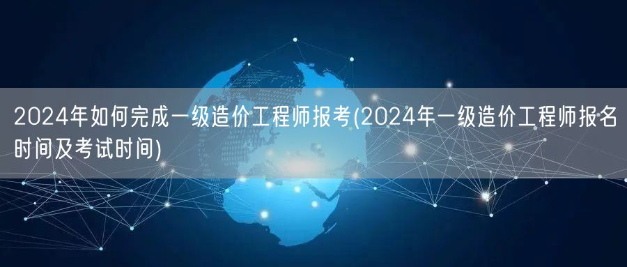 2024年一级造价工程师报考指南 报名考