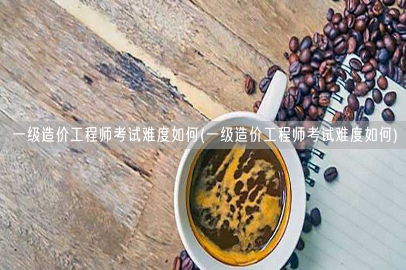 一级造价工程师考试难度如何 备考策略与通
