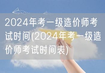 2024年考一级造价师考试时间 具体日期