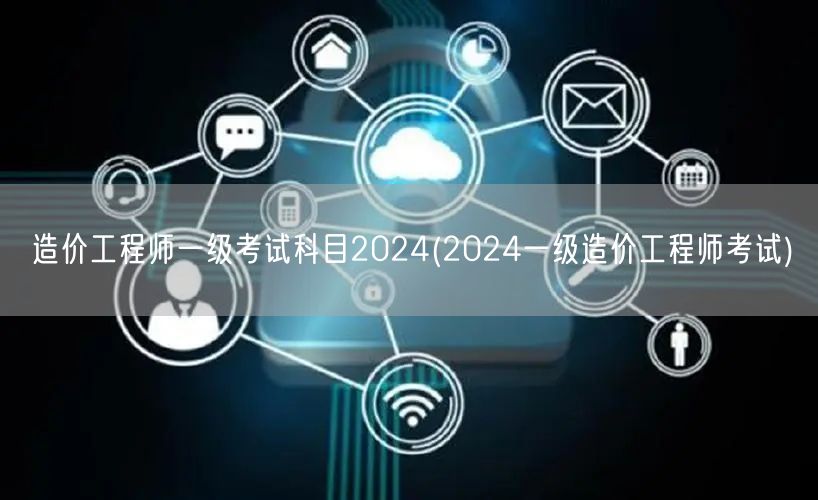 造价工程师一级考试科目2024 2024