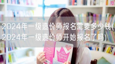 2024年一级造价师报名需要多少钱 报名