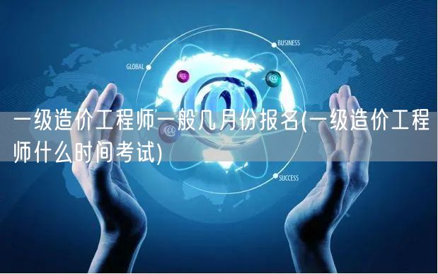 一级造价工程师一般几月份报名 报名与考试