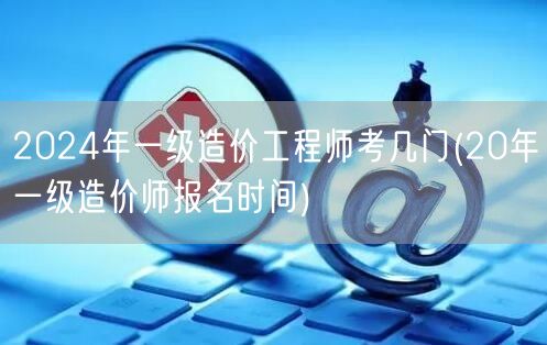 2024年一级造价工程师考试科目概览