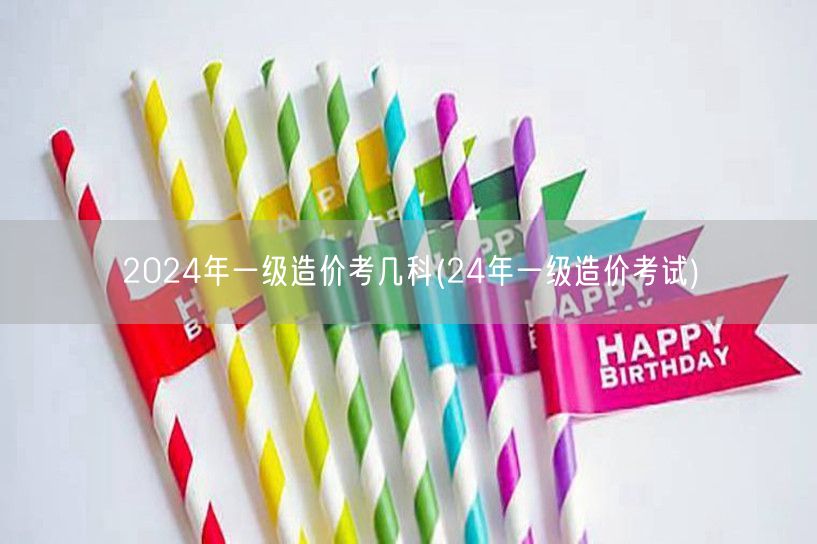 2024年一级造价考几科 考试科目概览