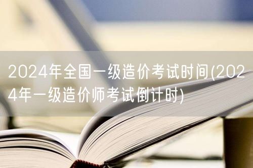 2024年全国一级造价考试时间 即将来临