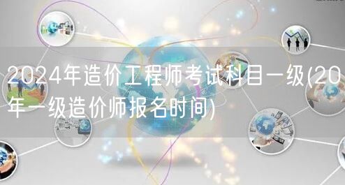 2024年造价工程师考试科目一级 报名时