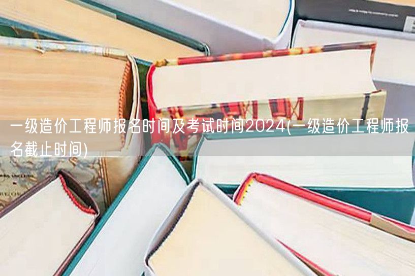 一级造价工程师报名及考试时间2024 报