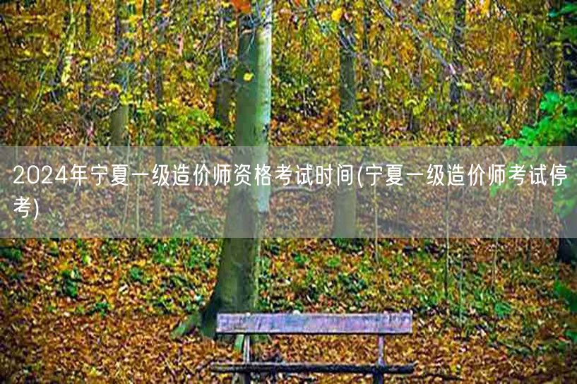 2024年宁夏一级造价师资格考试时间 最