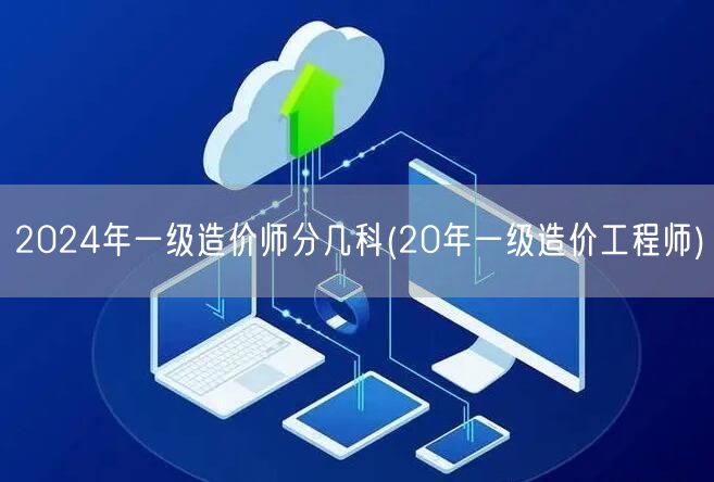 2024年一级造价师分几科 历年科目概览