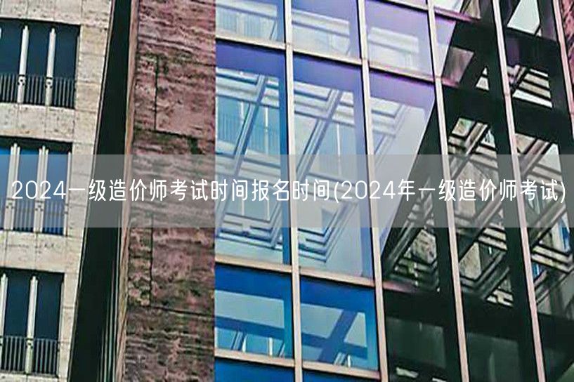 2024一级造价师考试时间报名时间 20