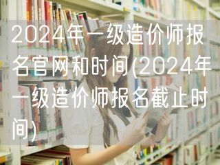 2024年一级造价师报名官网和时间 报名
