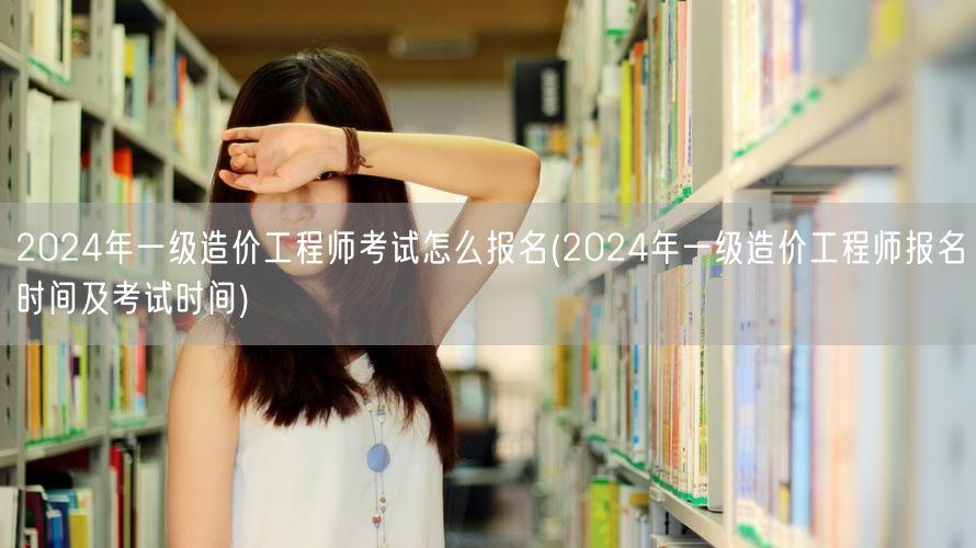 2024年一级造价工程师考试怎么报名 报