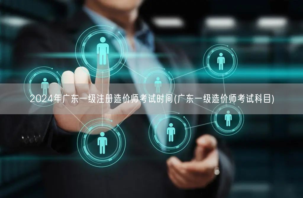2024年广东一级注册造价师考试时间 考