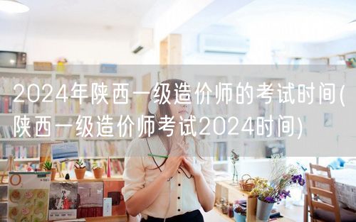 2024年陕西一级造价师考试时间公布