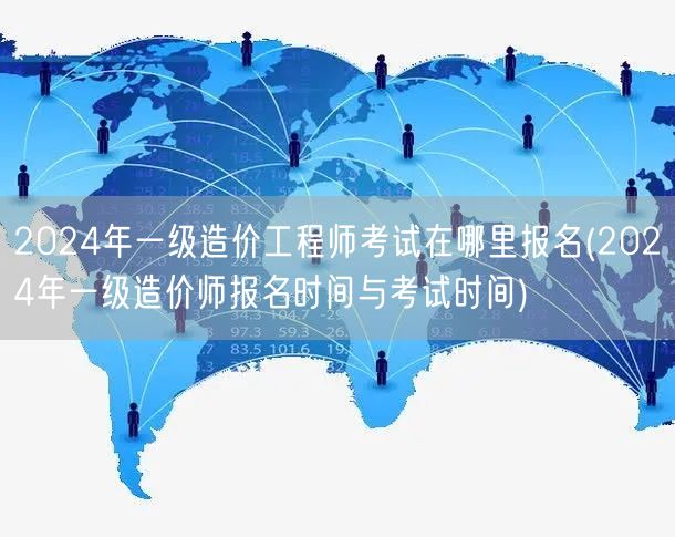 2024年一级造价工程师考试报名地点及时