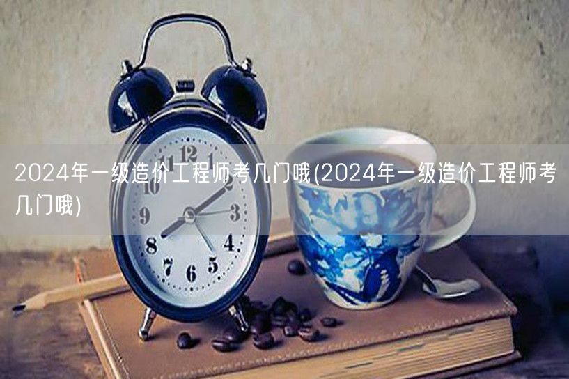 2024年一级造价工程师考试科目概览