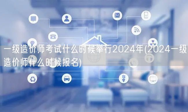 一级造价师考试什么时候举行2024年 2