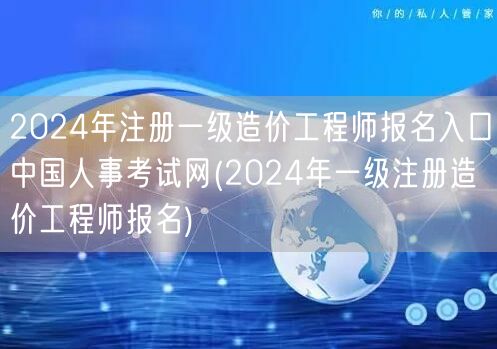 2024年注册一级造价工程师报名入口 中