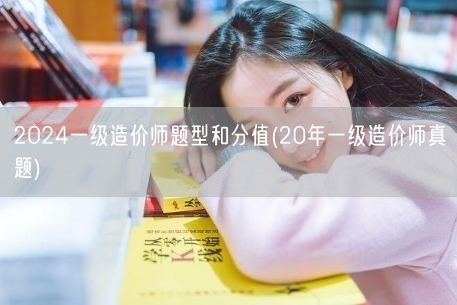 2024一级造价师题型和分值 历年真题概