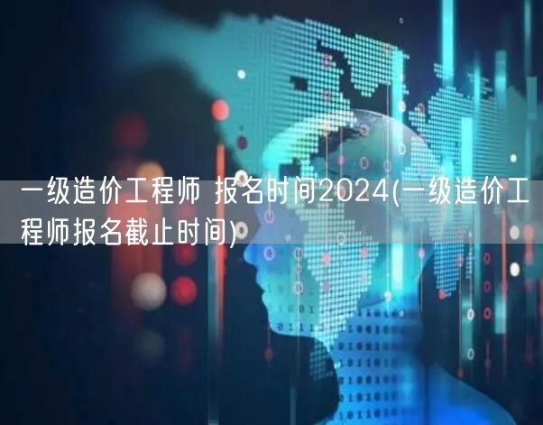 一级造价工程师 报名时间2024 报名截